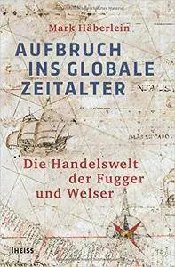 Aufbruch ins globale Zeitalter: Die Handelswelt der Fugger und Welser