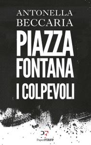 Antonella Beccaria - Piazza Fontana. I colpevoli