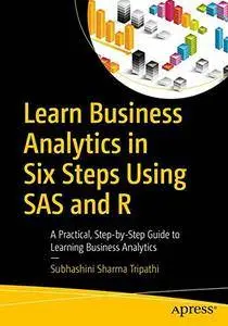 Learn Business Analytics in Six Steps Using SAS and R: A Practical, Step-by-Step Guide to Learning Business Analytics [Repost]