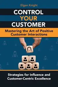 CONTROL YOUR CUSTOMER, Mastering the Art of Positive Customer Interactions
