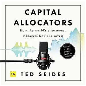 Capital Allocators: How the World’s Elite Money Managers Lead and Invest [Audiobook]