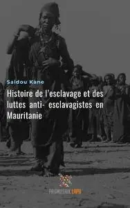 «Histoire de l'esclavage et des luttes anti-esclavagistes en Mauritanie» by Saidou Kane