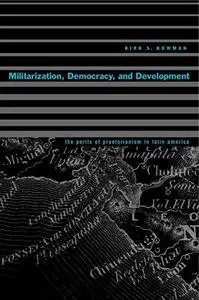 Militarization, Democracy, and Development: The Perils of Praetorianism in Latin America