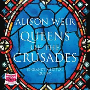 Queens of the Crusades: Eleanor of Aquitaine and Her Successors [Audiobook]