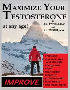 «Maximize Your Testosterone At Any Age!: Improve Erections, Muscular Size and Strength, Energy Level, Mood, Heart Health