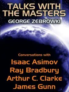 «Talks with the Masters: Conversations with Isaac Asimov, Ray Bradbury, Arthur C. Clarke, and James Gunn» by Arthur Clar