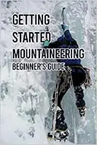 Getting Started Mountaineering: Beginner's Guide: Mountaineering Book