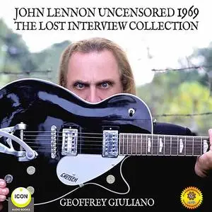 «John Lennon Uncensored 1969 The Lost Interview Collection» by Geoffrey Giuliano