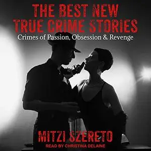 The Best New True Crime Stories: Crimes of Passion, Obsession & Revenge [Audiobook]