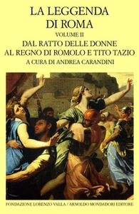 La leggenda di Roma. Vol. II - Dal ratto delle donne al regno di Romolo e Tito Tazio - A. Carandini