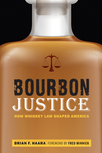 Bourbon Justice : How Whiskey Law Shaped America