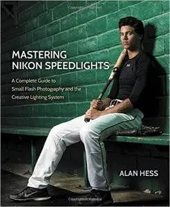 Mastering Nikon Speedlights: A Complete Guide to Small Flash Photography and the Creative Lighting System