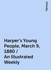 «Harper's Young People, March 9, 1880 / An Illustrated Weekly» by Various