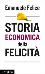 Storia economica della felicità - Emanuele Felice