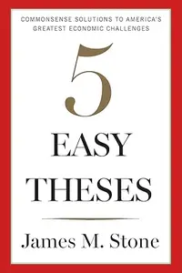 Five Easy Theses: Commonsense Solutions to America’s Greatest Economic Challenges
