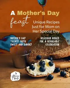 A Mother's Day Feast: Unique Recipes Just for Mom on Her Special Day