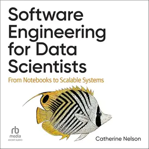 Software Engineering for Data Scientists: From Notebooks to Scalable Systems [Audiobook]