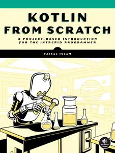 Kotlin from Scratch: A Project-Based Introduction for the Intrepid Programmer