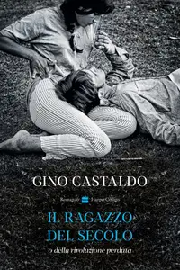 Gino Castaldo - Il ragazzo del secolo o della rivoluzione perduta