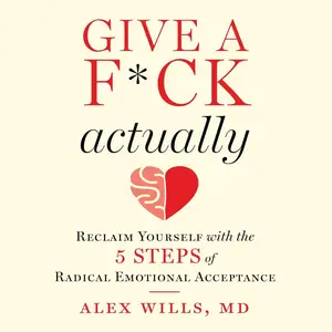 Give a F*ck, Actually: Reclaim Yourself with the 5 Steps of Radical Emotional Acceptance