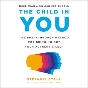 The Child in You: The Breakthrough Method for Bringing Out Your Authentic Self