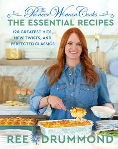 The Pioneer Woman Cooks: The Essential Recipes: 120 Greatest Hits, New Twists, and Perfected Classics