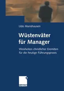 Wüstenväter für Manager: Weisheiten christlicher Eremiten für die heutige Führungspraxis