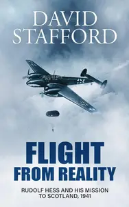 FLIGHT FROM REALITY Rudolf Hess and his mission to Scotland, 1941 (David Stafford World War II History)