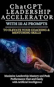 ChatGPT Leadership Accelerator with 111 AI Prompts to Elevate Your Coaching & Mentoring Skills