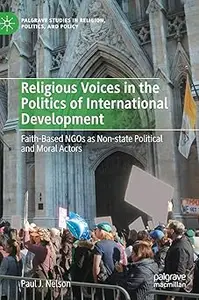 Religious Voices in the Politics of International Development: Faith-Based NGOs as Non-state Political and Moral Actors