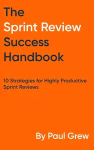 The Sprint Review Success Handbook: 10 Strategies for Highly Productive Sprint Reviews