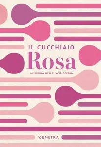 AA.VV. - Il cucchiaio rosa. La bibbia della pasticceria