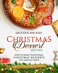 Delicious and Easy Christmas Dessert Recipes: How to Make Traditional Christmas Desserts the Simplest Ways