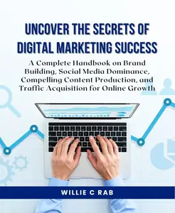 Uncover the Secrets of Digital Marketing Success: A Complete Handbook on Brand Building, Social Media Dominance