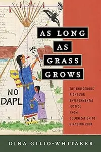 As Long as Grass Grows: The Indigenous Fight for Environmental Justice, from Colonization to Standing Rock