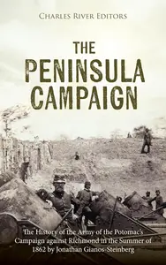 The Peninsula Campaign: The History of the Army of the Potomac’s Campaign against Richmond in the Summer of 1862