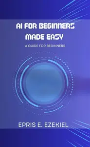 AI for Beginners Made Easy: A guide for beginners