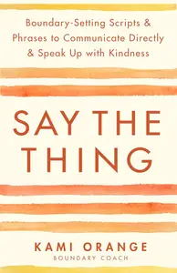 Say the Thing: Boundary-Setting Scripts & Phrases to Communicate Directly & Speak Up with Kindn ess