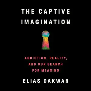 The Captive Imagination: Addiction, Reality, and Our Search for Meaning [Audiobook]