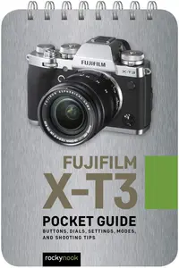 Fujifilm X-T3: Pocket Guide: Buttons, Dials, Settings, Modes, and Shooting Tips