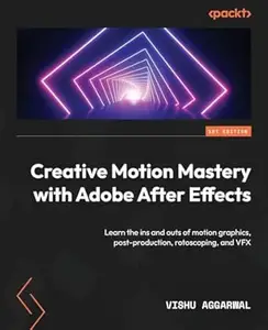 Creative Motion Mastery with Adobe After Effects: Learn the ins and outs of motion graphics, post-production, rotoscoping, and