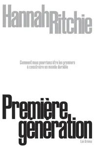 Hannah Ritchie, "Première génération: Comment nous pourrions être les premiers à construire un monde durable"