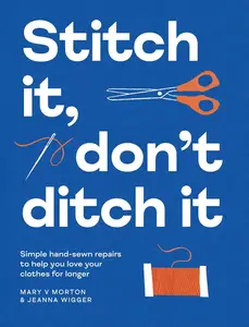 Stitch It, Don't Ditch It: Simple Hand-Sewn Repairs to Help You Love Your Clothes for Longer