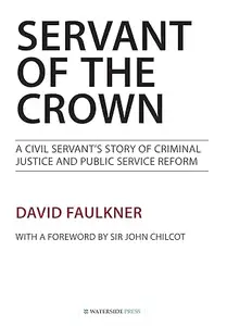 Servant of the Crown: A Civil Servant's Story of Criminal Justice and Public Service Reform