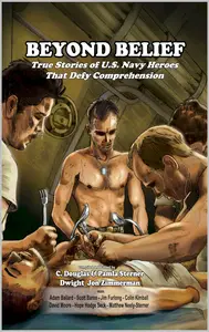 Beyond Belief: True Stories of U.S. Navy Heroes that Defy Comprehension