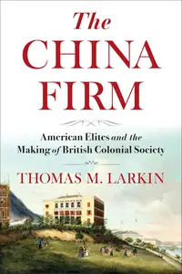 The China Firm: American Elites and the Making of British Colonial Society (A Nancy Bernkopf Tucker and Warren I