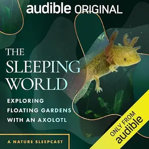 The Sleeping World: Exploring Floating Gardens with an Axolotl [Audiobook]