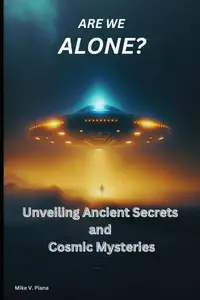 Are We Alone?: Unveiling Ancient Secrets and Cosmic Mysteries