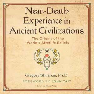 Near-Death Experience in Ancient Civilizations: The Origins of the World's Afterlife Beliefs [Audiobook]