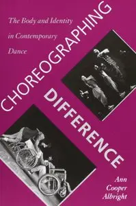 Choreographing Difference: The Body and Identity in Contemporary Dance by Ann Cooper Albright